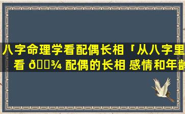 八字命理学看配偶长相「从八字里看 🌾 配偶的长相 感情和年龄」